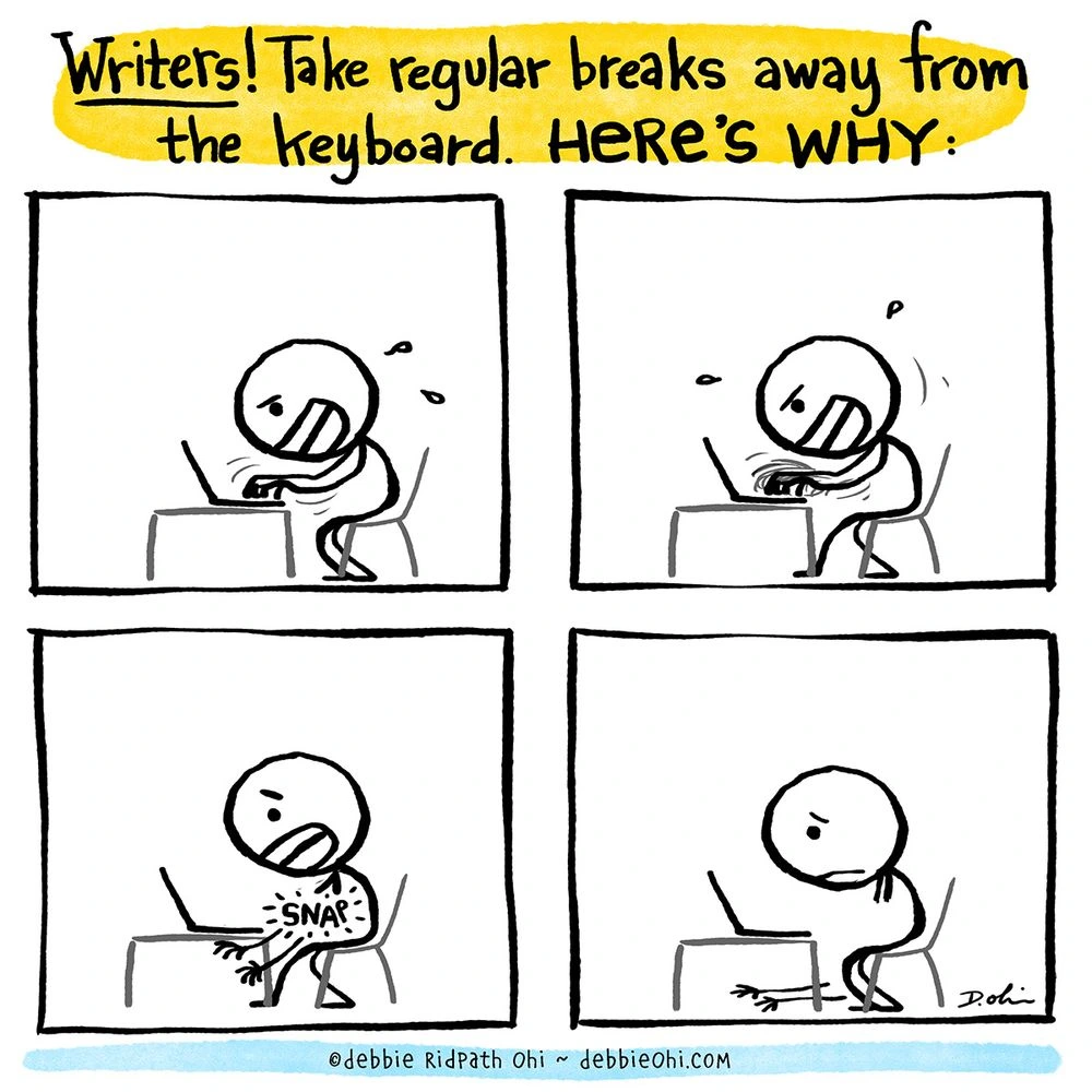 4 panel comic titled "Writers! Take regular breaks away from the keyboard. HERE'S WHY." Panels show a stick figure writer typing madly and then suddenly SNAP, their arms fall off. Last panel shows them staring miserably at their computer, arms lying on the floor.