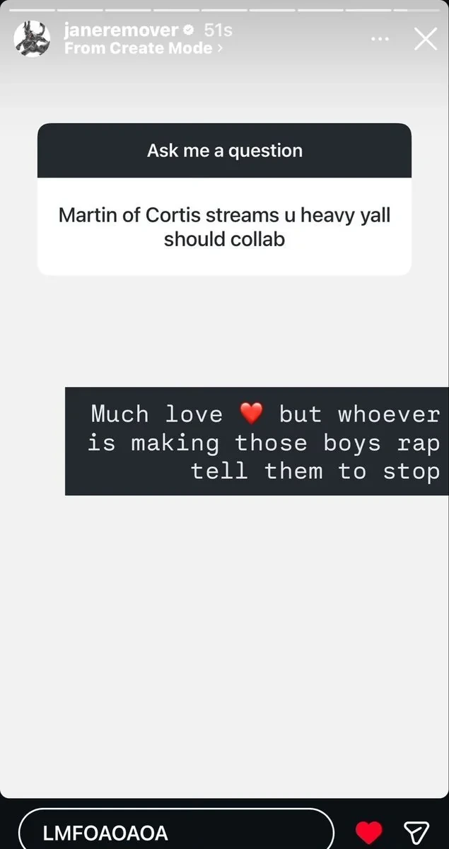 instagram screenshot of a message sent to jane remover which says "martin of cortis streams you u heavy yall should collab". jane remover's response: much love <3 but whoever is making those boys rap tell them to stop. i agree. greengreen? more like badbad.