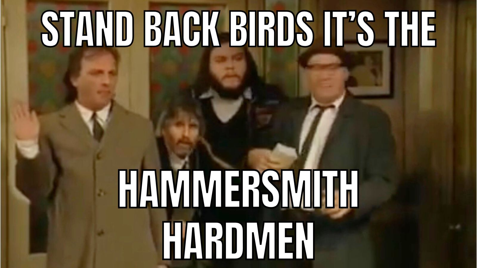 Stand back birds it’s the Hammersmith hardmen