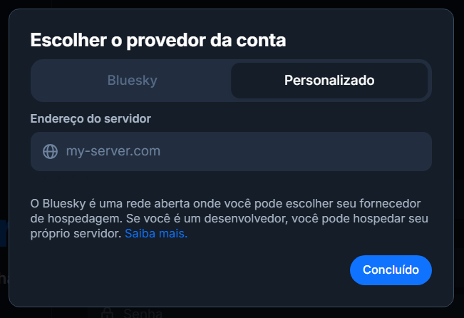 Pop-up para Escolher o provedor da conta, com duas abas: Bluesky e Personalizado.
A aba Personalizado está selecionada, exibindo o campo de Endereço do servidor a ser preenchido.
O Bluesky é uma rede aberta onde você pode escolher seu fornecedor de hospedagem. Se você é um desenvolvedor, você pode hospedar seu próprio servidor.
Botão Concluído.