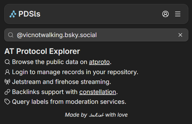 Tela inicial do PDSls.
Logo do PDSls, botão de login e menu na parte superior. Campo de busca preenchido com @vicnotwalking.bsky.social.
AT Protocol Explorer
Browse the public data on atproto.
Login to manage records in your repository.
Jetstream and firehose streaming.
Backlinks support with constellation.
Query labels from moderation services.
Made by Juliet with love