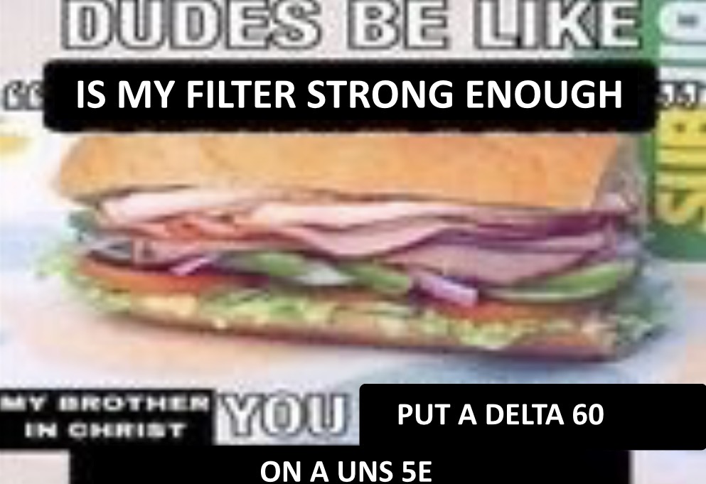 Dudes be like "is my filter strong enough". My brother in christ, you put a delta 60 on a UNS 5e.