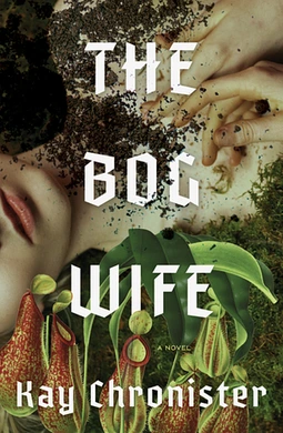The cover of Kay Chronister's THE BOG WIFE, which is a collage featuring a white woman lying on her back with her hands curled to her chest. Dirt is strewn across the right side of her neck while pitcher plants and mosses crowd her left.